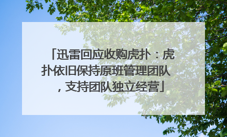 迅雷回应收购虎扑：虎扑依旧保持原班管理团队，支持团队独立经营